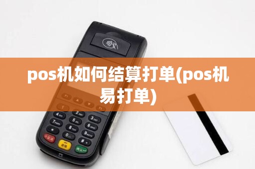 pos机如何结算打单(pos机易打单)