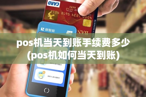 pos机当天到账手续费多少(pos机如何当天到账)