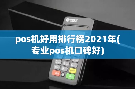 pos机好用排行榜2021年(专业pos机口碑好)