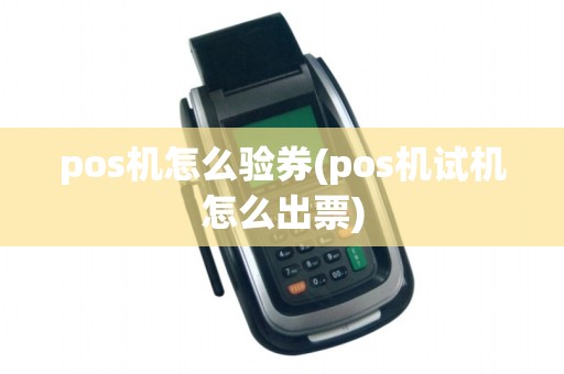 pos机怎么验券(pos机试机怎么出票)