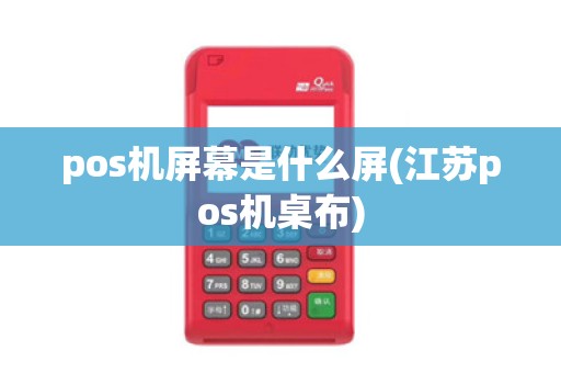 pos机屏幕是什么屏(江苏pos机桌布)