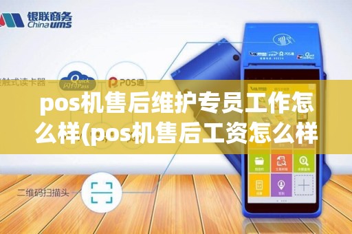 pos机售后维护专员工作怎么样(pos机售后工资怎么样)