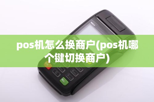 pos机怎么换商户(pos机哪个键切换商户)