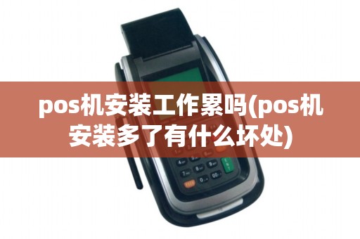 pos机安装工作累吗(pos机安装多了有什么坏处)