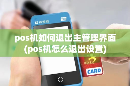 pos机如何退出主管理界面(pos机怎么退出设置)