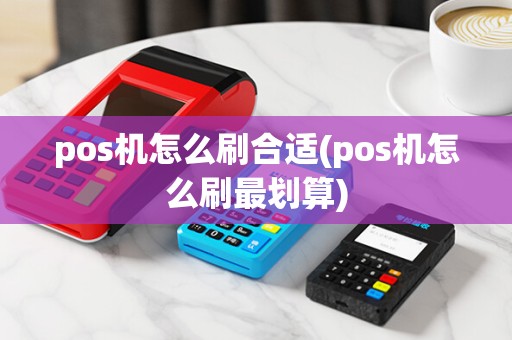 pos机怎么刷合适(pos机怎么刷最划算)