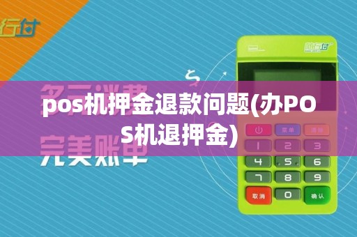 pos机押金退款问题(办POS机退押金)