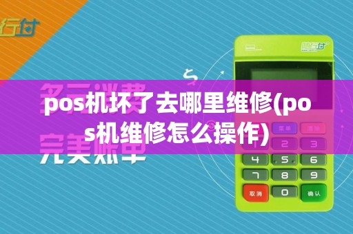 pos机坏了去哪里维修(pos机维修怎么操作)