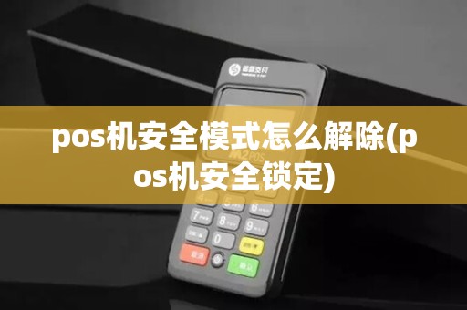 pos机安全模式怎么解除(pos机安全锁定)