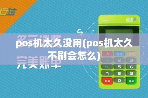 pos机太久没用(pos机太久不刷会怎么)