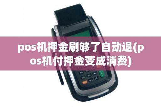 pos机押金刷够了自动退(pos机付押金变成消费)