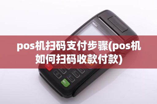 pos机扫码支付步骤(pos机如何扫码收款付款)