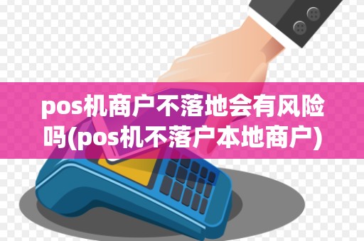 pos机商户不落地会有风险吗(pos机不落户本地商户)