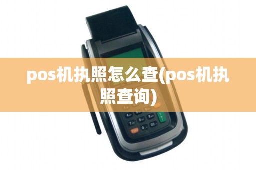pos机执照怎么查(pos机执照查询)