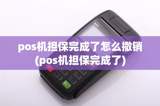 pos机担保完成了怎么撤销(pos机担保完成了)