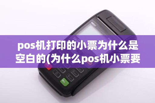 pos机打印的小票为什么是空白的(为什么pos机小票要保留)