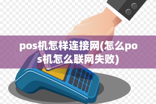 pos机怎样连接网(怎么pos机怎么联网失败)