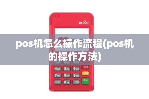 pos机怎么操作流程(pos机的操作方法)