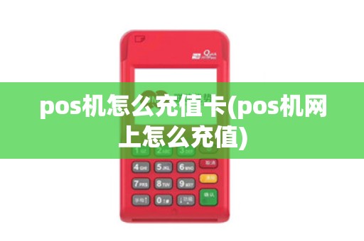 pos机怎么充值卡(pos机网上怎么充值)