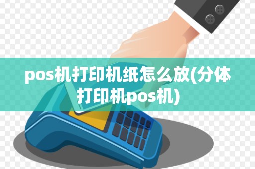pos机打印机纸怎么放(分体打印机pos机)