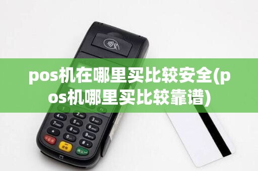 pos机在哪里买比较安全(pos机哪里买比较靠谱)