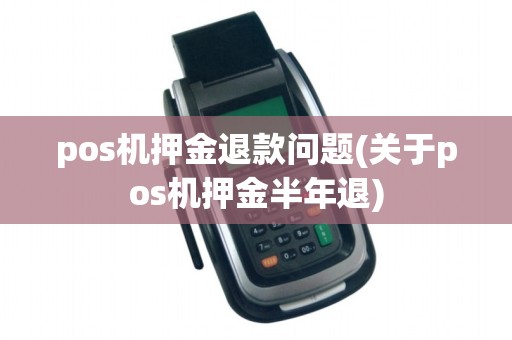 pos机押金退款问题(关于pos机押金半年退)