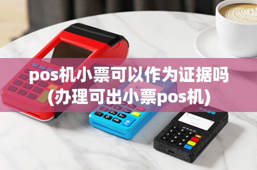 pos机小票可以作为证据吗(办理可出小票pos机)
