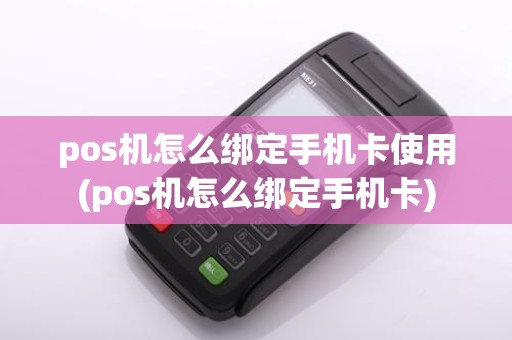 pos机怎么绑定手机卡使用(pos机怎么绑定手机卡)