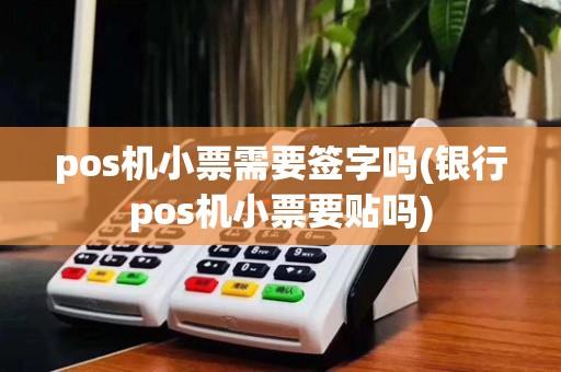 pos机小票需要签字吗(银行pos机小票要贴吗)