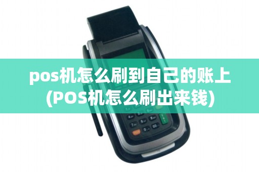 pos机怎么刷到自己的账上(POS机怎么刷出来钱)