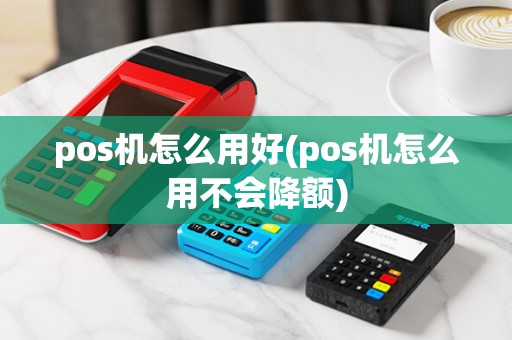 pos机怎么用好(pos机怎么用不会降额)