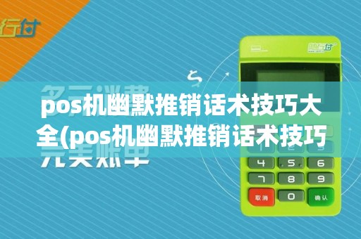 pos机幽默推销话术技巧大全(pos机幽默推销话术技巧)