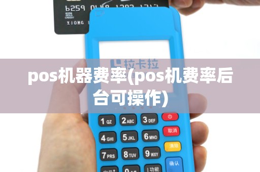 pos机器费率(pos机费率后台可操作)
