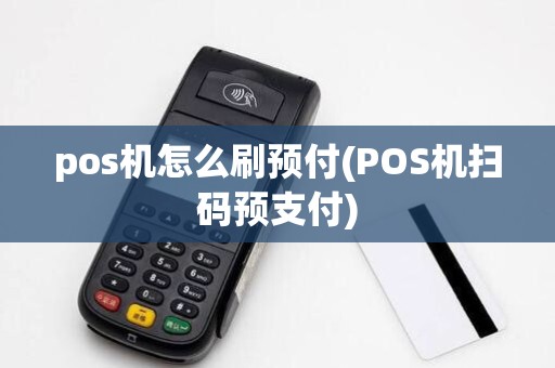 pos机怎么刷预付(POS机扫码预支付)
