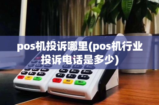 pos机投诉哪里(pos机行业投诉电话是多少)