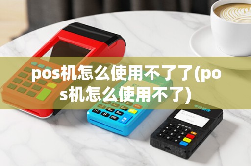 pos机怎么使用不了了(pos机怎么使用不了)