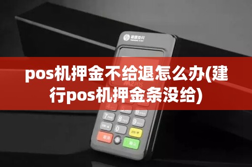 pos机押金不给退怎么办(建行pos机押金条没给)