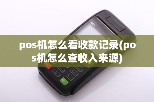 pos机怎么看收款记录(pos机怎么查收入来源)