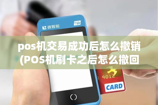pos机交易成功后怎么撤销(POS机刷卡之后怎么撤回)
