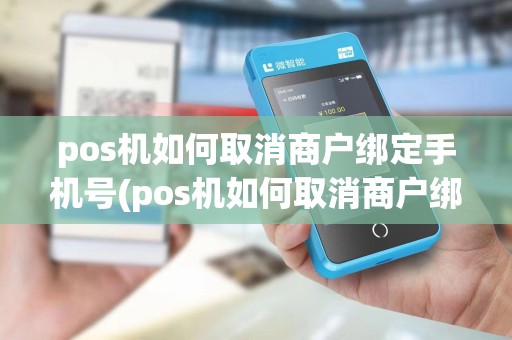 pos机如何取消商户绑定手机号(pos机如何取消商户绑定)