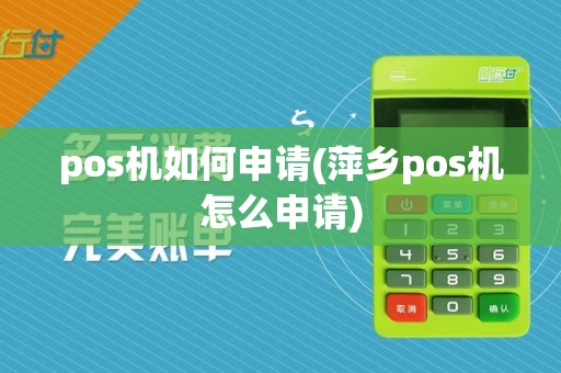 pos机如何申请(萍乡pos机怎么申请)