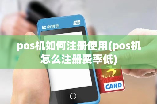 pos机如何注册使用(pos机怎么注册费率低)