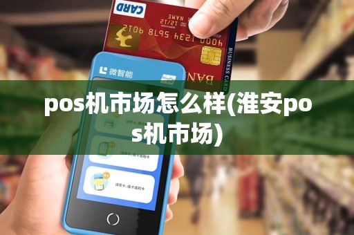 pos机市场怎么样(淮安pos机市场)