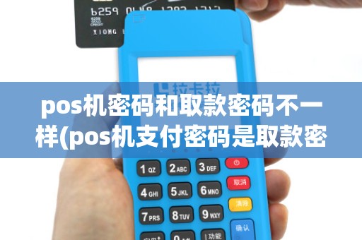 pos机密码和取款密码不一样(pos机支付密码是取款密码)