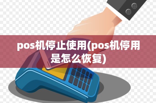 pos机停止使用(pos机停用是怎么恢复)