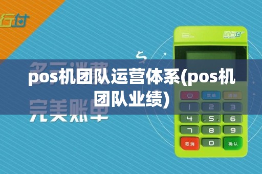 pos机团队运营体系(pos机团队业绩)