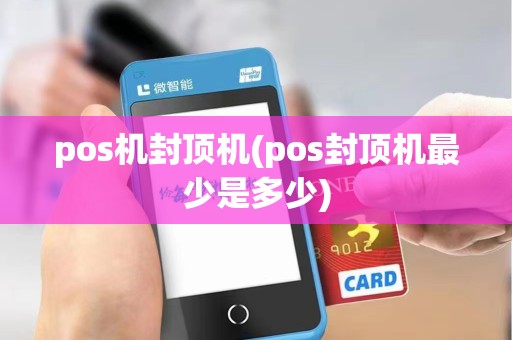 pos机封顶机(pos封顶机最少是多少)
