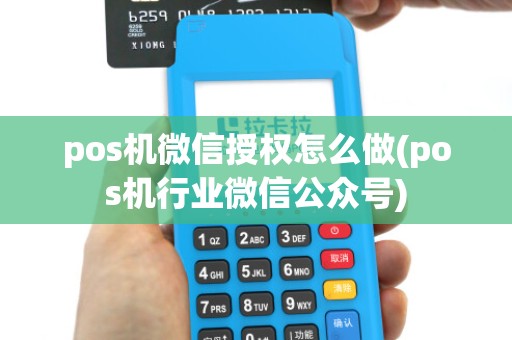 pos机微信授权怎么做(pos机行业微信公众号)