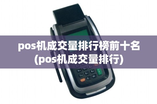pos机成交量排行榜前十名(pos机成交量排行)