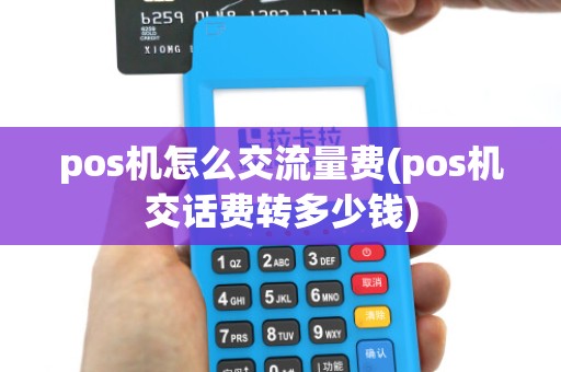 pos机怎么交流量费(pos机交话费转多少钱)